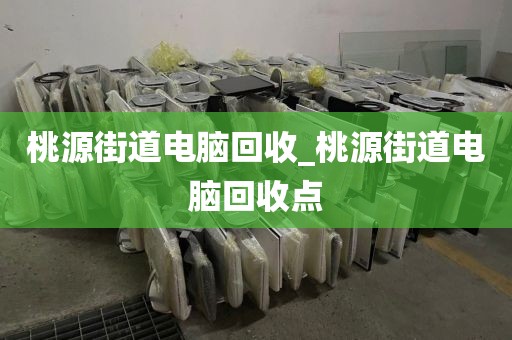桃源街道电脑回收_桃源街道电脑回收点