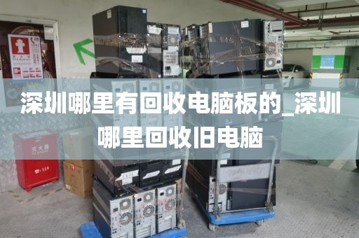深圳哪里有回收电脑板的_深圳哪里回收旧电脑