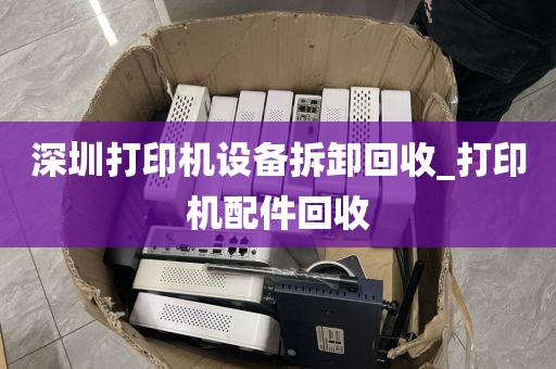 深圳打印机设备拆卸回收_打印机配件回收