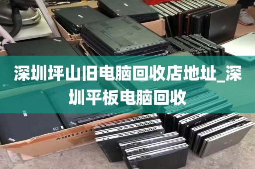 深圳坪山旧电脑回收店地址_深圳平板电脑回收