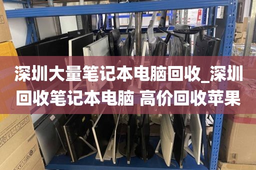 深圳大量笔记本电脑回收_深圳回收笔记本电脑 高价回收苹果