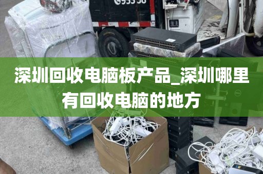 深圳回收电脑板产品_深圳哪里有回收电脑的地方