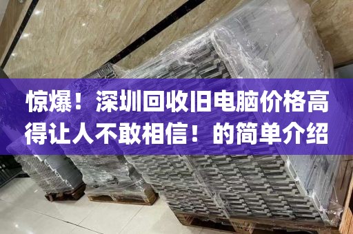 惊爆！深圳回收旧电脑价格高得让人不敢相信！的简单介绍