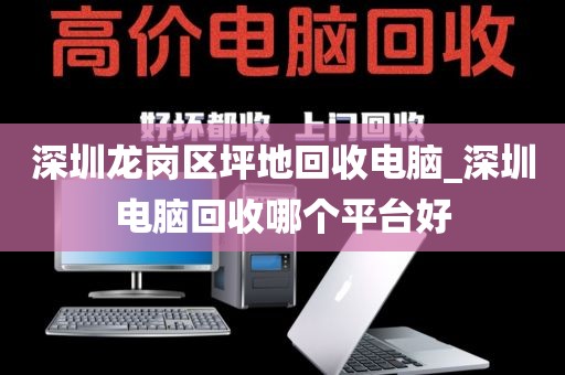 深圳龙岗区坪地回收电脑_深圳电脑回收哪个平台好