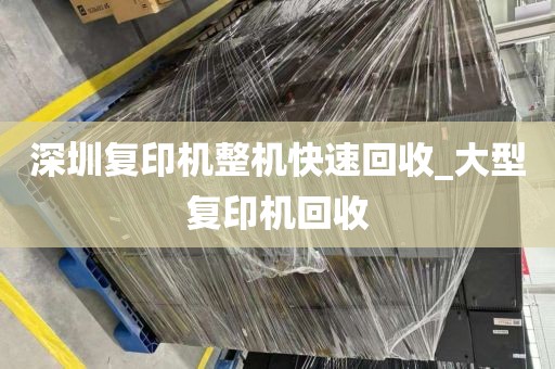 深圳复印机整机快速回收_大型复印机回收