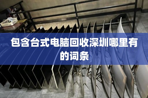 包含台式电脑回收深圳哪里有的词条