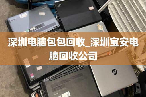深圳电脑包包回收_深圳宝安电脑回收公司