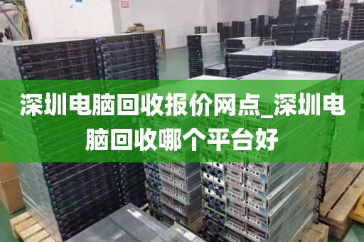 深圳电脑回收报价网点_深圳电脑回收哪个平台好