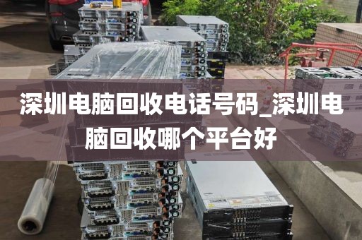 深圳电脑回收电话号码_深圳电脑回收哪个平台好