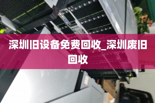 深圳旧设备免费回收_深圳废旧回收