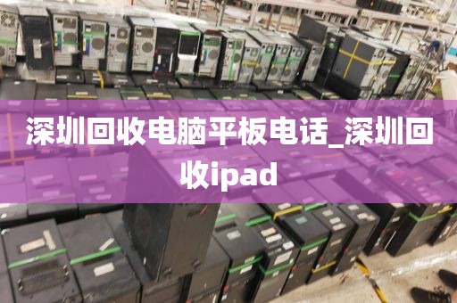 深圳回收电脑平板电话_深圳回收ipad