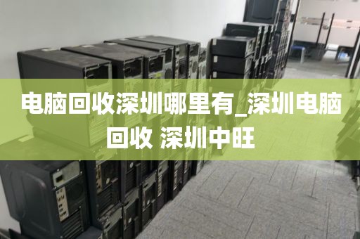 电脑回收深圳哪里有_深圳电脑回收 深圳中旺