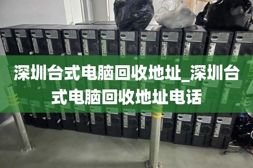 深圳台式电脑回收地址_深圳台式电脑回收地址电话