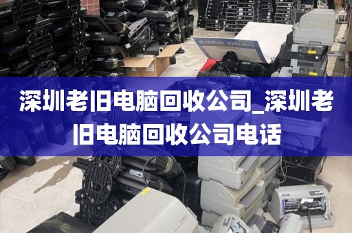 深圳老旧电脑回收公司_深圳老旧电脑回收公司电话