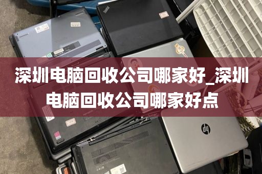 深圳电脑回收公司哪家好_深圳电脑回收公司哪家好点