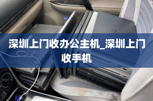 深圳上门收办公主机_深圳上门收手机