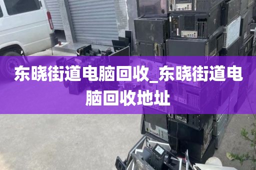 东晓街道电脑回收_东晓街道电脑回收地址