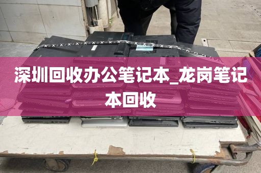 深圳回收办公笔记本_龙岗笔记本回收