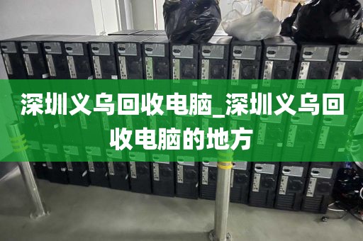 深圳义乌回收电脑_深圳义乌回收电脑的地方
