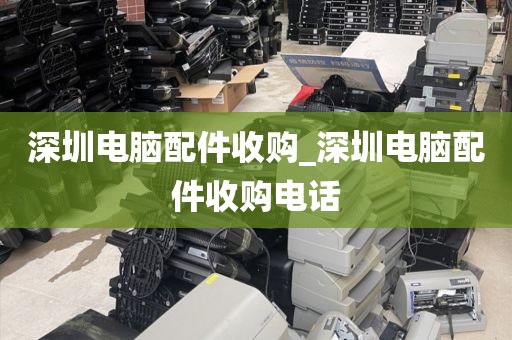 深圳电脑配件收购_深圳电脑配件收购电话