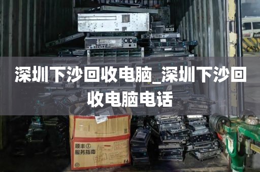 深圳下沙回收电脑_深圳下沙回收电脑电话