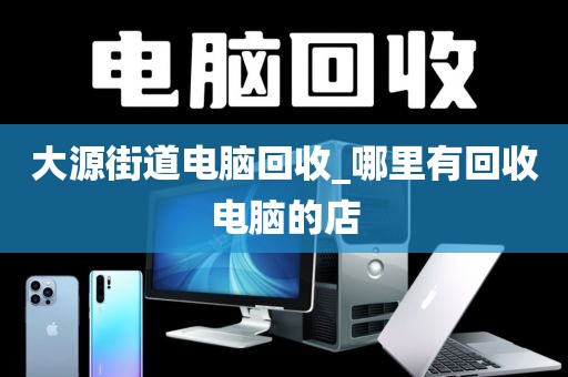 大源街道电脑回收_哪里有回收电脑的店