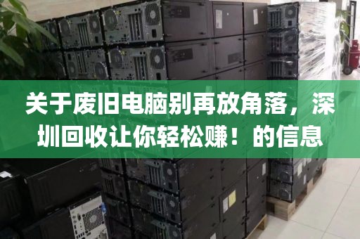 关于废旧电脑别再放角落，深圳回收让你轻松赚！的信息