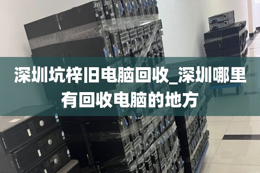 深圳坑梓旧电脑回收_深圳哪里有回收电脑的地方