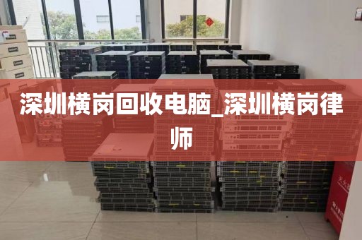 深圳横岗回收电脑_深圳横岗律师