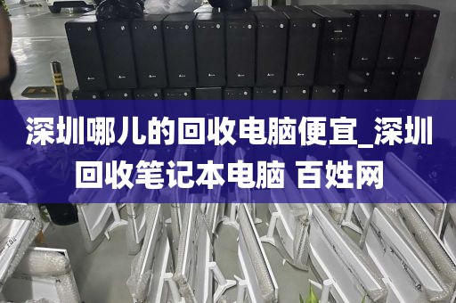 深圳哪儿的回收电脑便宜_深圳回收笔记本电脑 百姓网