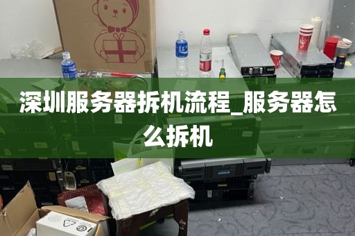深圳服务器拆机流程_服务器怎么拆机