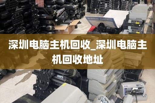 深圳电脑主机回收_深圳电脑主机回收地址