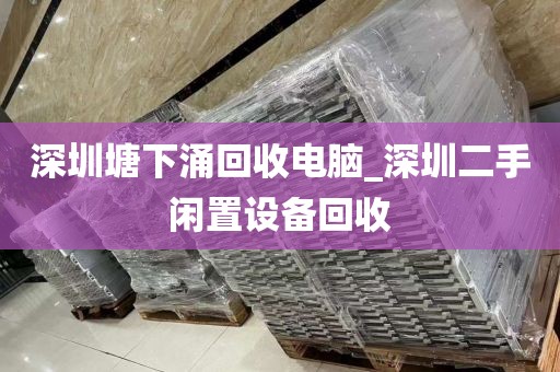 深圳塘下涌回收电脑_深圳二手闲置设备回收