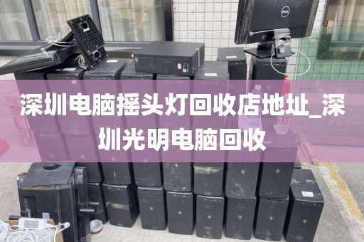 深圳电脑摇头灯回收店地址_深圳光明电脑回收