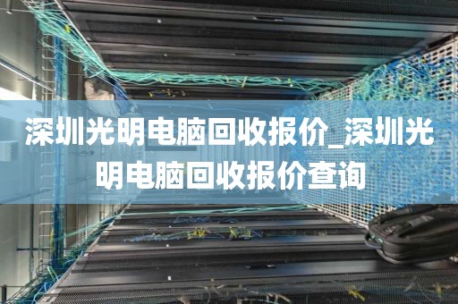 深圳光明电脑回收报价_深圳光明电脑回收报价查询