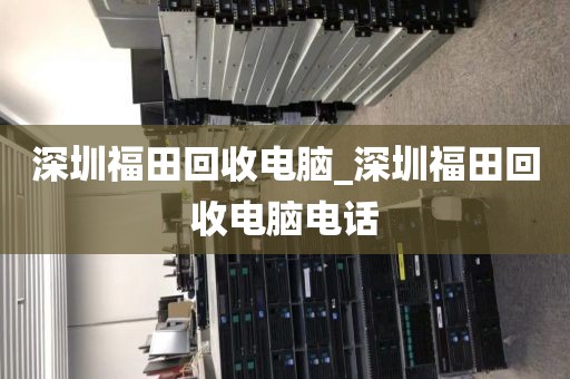 深圳福田回收电脑_深圳福田回收电脑电话