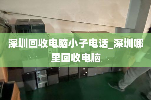 深圳回收电脑小子电话_深圳哪里回收电脑