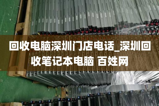 回收电脑深圳门店电话_深圳回收笔记本电脑 百姓网
