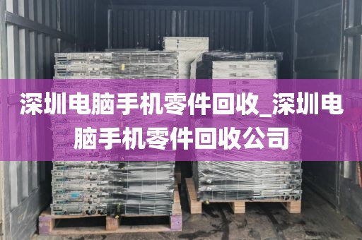 深圳电脑手机零件回收_深圳电脑手机零件回收公司