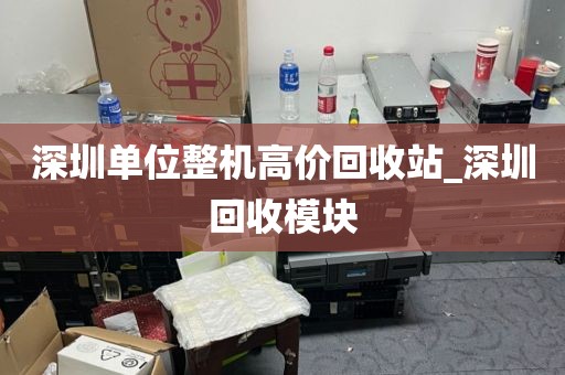 深圳单位整机高价回收站_深圳回收模块