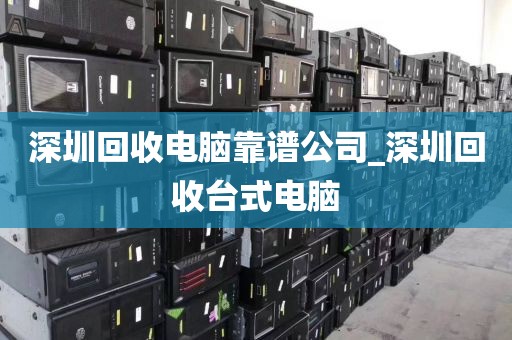 深圳回收电脑靠谱公司_深圳回收台式电脑