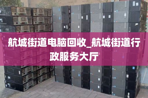航城街道电脑回收_航城街道行政服务大厅