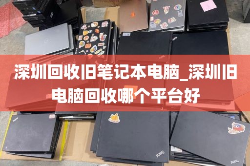 深圳回收旧笔记本电脑_深圳旧电脑回收哪个平台好
