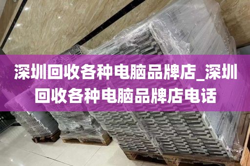 深圳回收各种电脑品牌店_深圳回收各种电脑品牌店电话