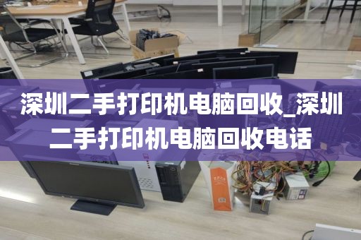 深圳二手打印机电脑回收_深圳二手打印机电脑回收电话