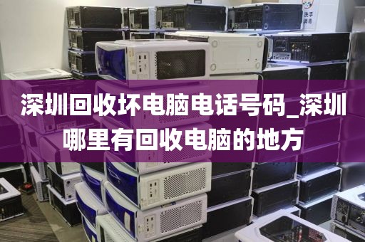 深圳回收坏电脑电话号码_深圳哪里有回收电脑的地方