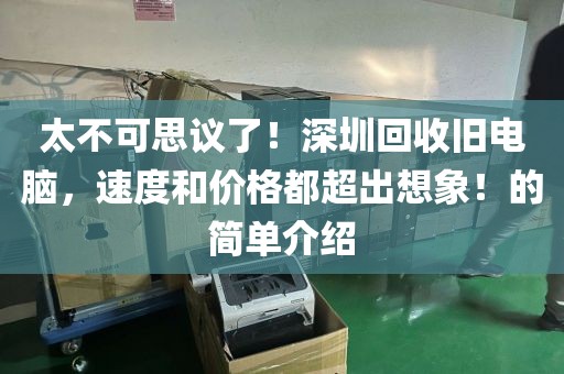 太不可思议了！深圳回收旧电脑，速度和价格都超出想象！的简单介绍