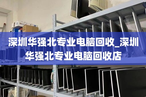 深圳华强北专业电脑回收_深圳华强北专业电脑回收店