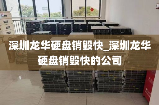 深圳龙华硬盘销毁快_深圳龙华硬盘销毁快的公司