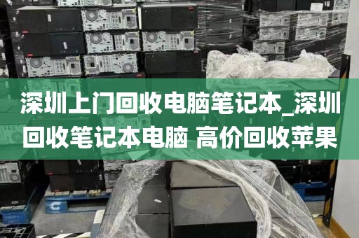 深圳上门回收电脑笔记本_深圳回收笔记本电脑 高价回收苹果